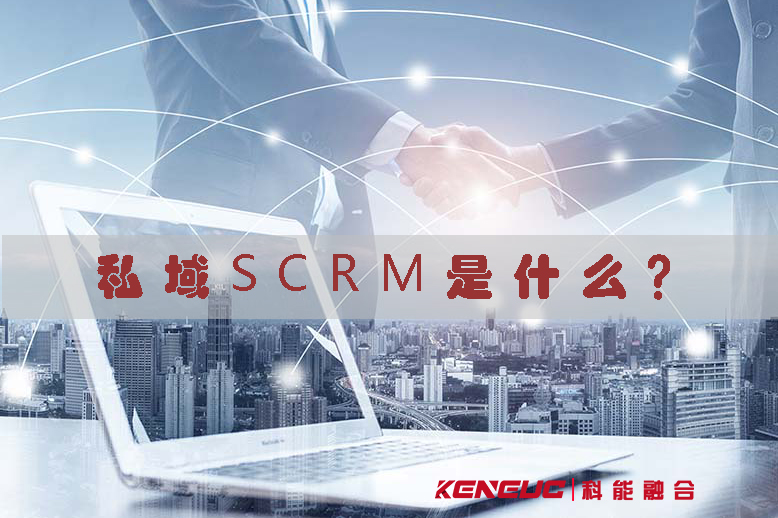 私域SCRM是什么？(私域SCRM的定義、優(yōu)勢、應(yīng)用場景)