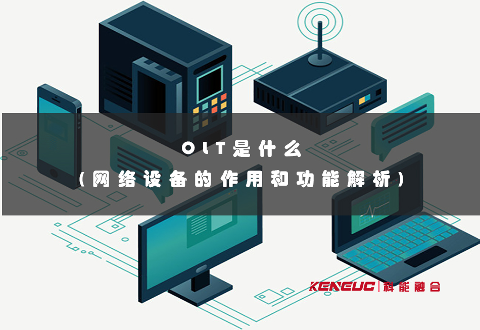 OLT是什么？功能特點(diǎn)、應(yīng)用場(chǎng)景、發(fā)展前景有哪些？